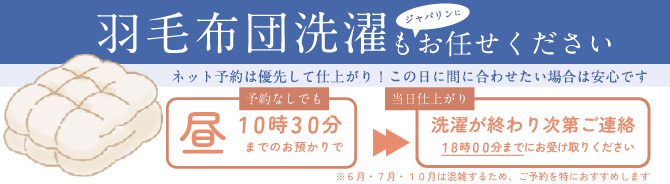 布団の洗たくはジャバリンへ 羽毛布団洗濯 予約システム 羽毛布団の洗濯の予約が、ネットから可能です ※予約がない場合は、受付順になります。羽毛布団以外は予約は必要ありません。