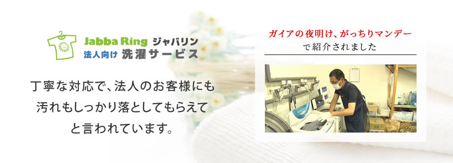 ジャバリン法人向け洗濯サービス 丁寧な対応で、法人のお客様にも汚れもしっかり落としてもらえてと言われています。ガイアの夜明けでも紹介されました。