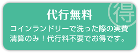 代行無料 コインランドリーで洗った際の実費精算のみ！代行料不要でお得です。