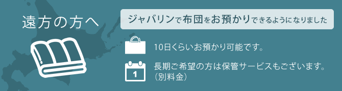 遠方の方へ ジャバリンで布団をお預かりできるようになりました 10日位お預かり可能です。長期ご希望の方は保管サービスもございます（別料金）。